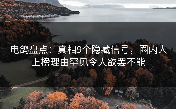 电鸽盘点：真相9个隐藏信号，圈内人上榜理由罕见令人欲罢不能