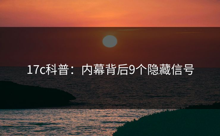 17c科普：内幕背后9个隐藏信号