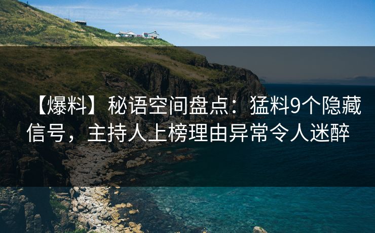 【爆料】秘语空间盘点：猛料9个隐藏信号，主持人上榜理由异常令人迷醉